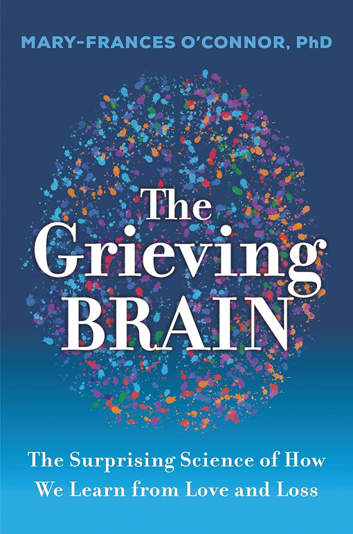 The Grieving Brain: The Surprising Science Of How We Learn From Love And Loss