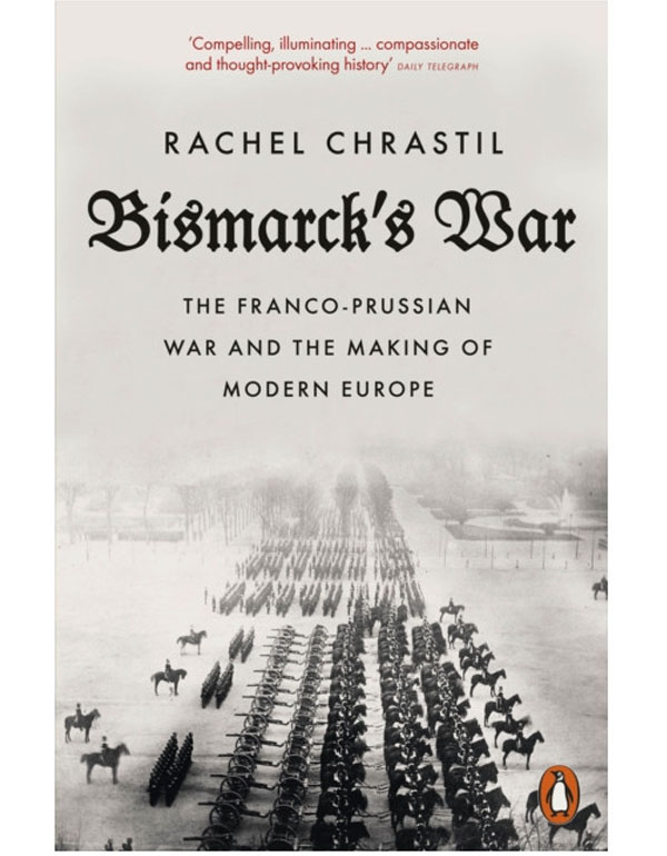 Bismarck's War: The Franco-Prussian War and the Making of Modern Europe