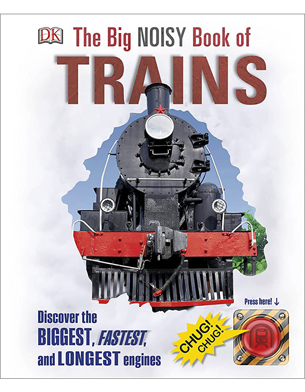 Cover: The Big Noisy Book of Trains: Discover the Biggest, Fastest, and Longest Engines