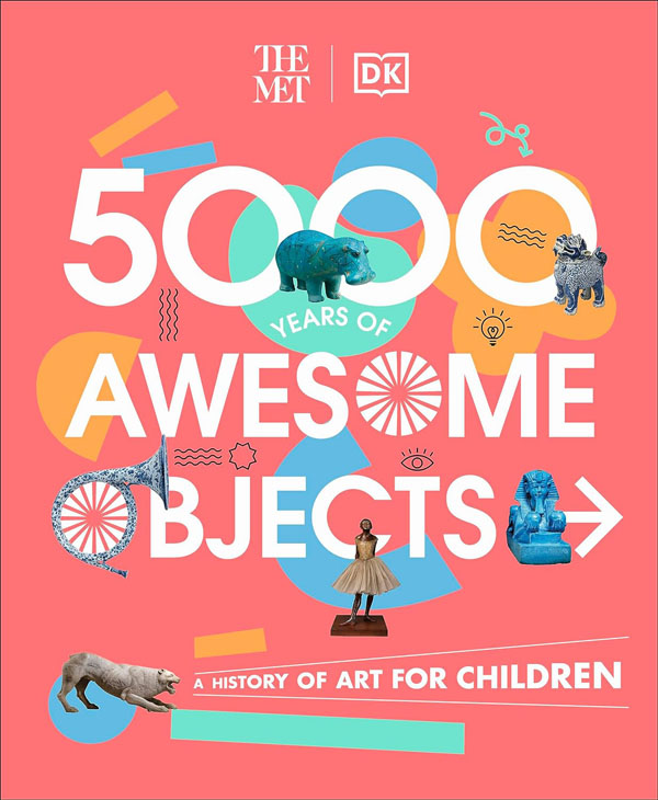 The Met 5000 Years Of Awesome Objects: A History Of Art For Children