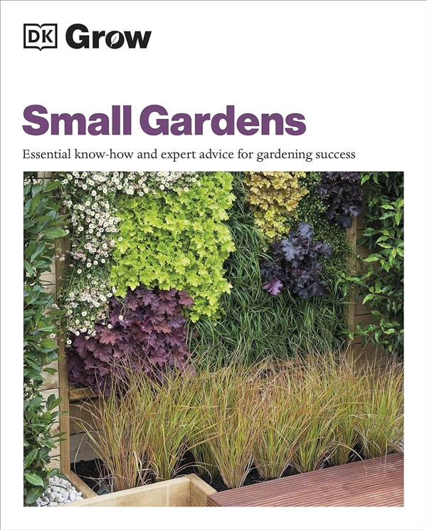 Grow Small Gardens: Essential Know-How And Expert Advice For Gardening Success