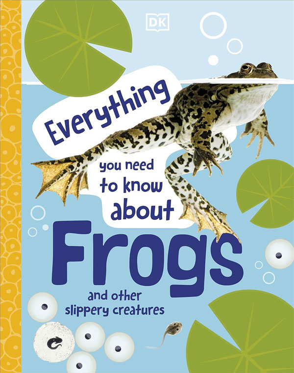 Everything You Need To Know About Frogs: And Other Slippery Creatures