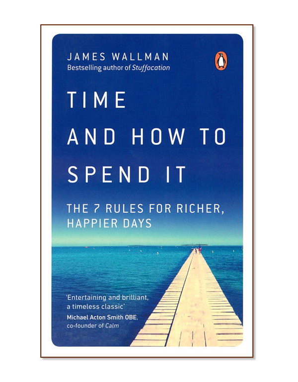 Time and How to Spend it: The 7 Rules for Richer, Happier Days