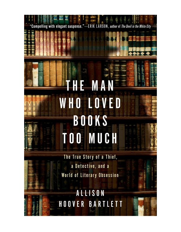 The Man Who Loved Books Too Much: The True Story of a Thief, a Detective, and World of Literary