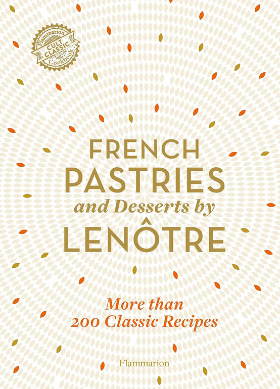 French Pastries And Desserts By Lenotre: More Than 200 Classic Recipes