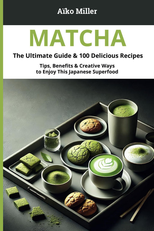 Matcha – The Ultimate Guide & 100 Delicious Recipes